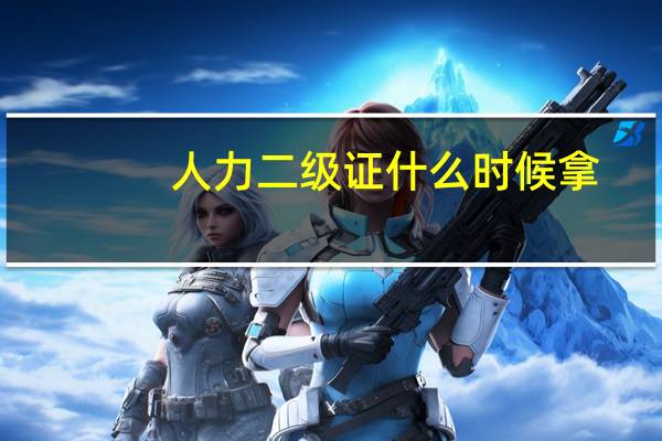 人力二级证什么时候拿