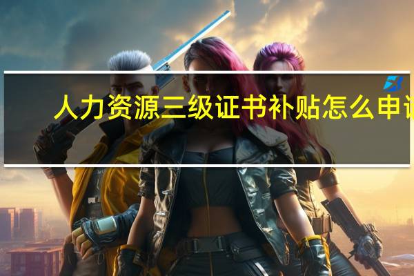 人力资源三级证书补贴怎么申请