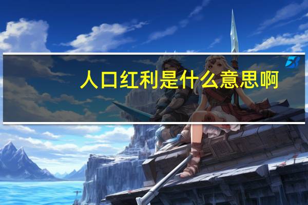 人口红利是什么意思啊