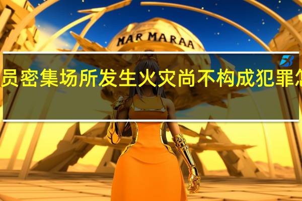 人员密集场所发生火灾尚不构成犯罪怎么处罚