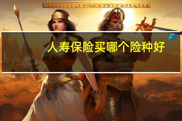 人寿保险买哪个险种好