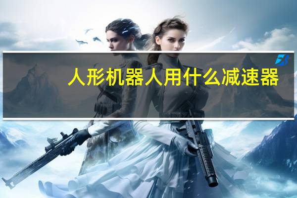 人形机器人用什么减速器