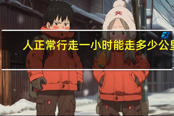 人正常行走一小时能走多少公里