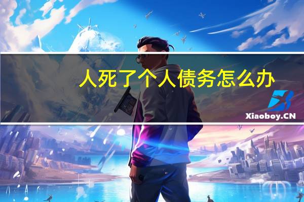 人死了个人债务怎么办