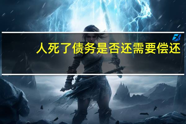人死了债务是否还需要偿还