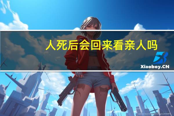 人死后会回来看亲人吗