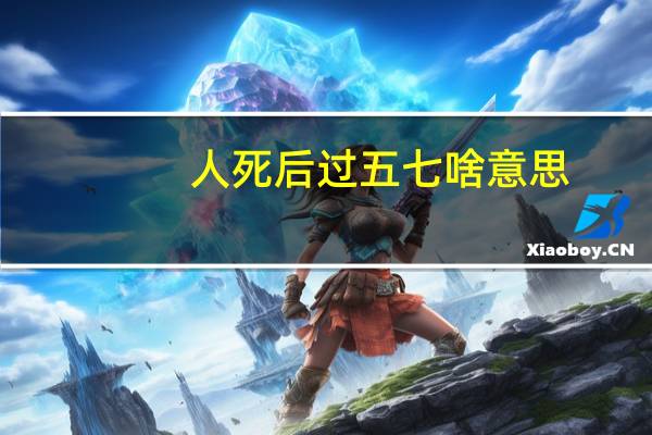 人死后过五七啥意思