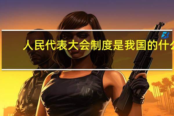 人民代表大会制度是我国的什么