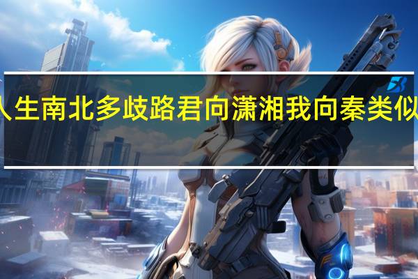 人生南北多歧路君向潇湘我向秦类似的诗句