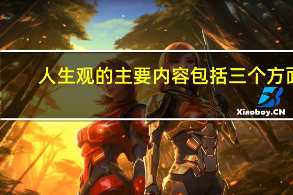 人生观的主要内容包括三个方面