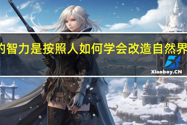 人的智力是按照人如何学会改造自然界而发展的