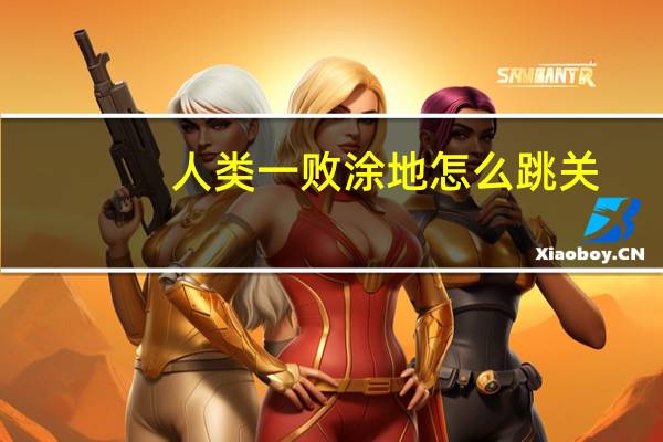 人类一败涂地怎么跳关