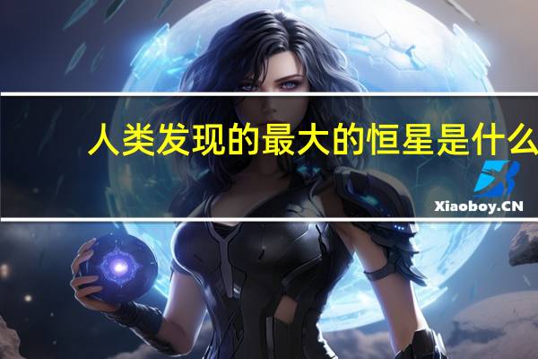 人类发现的最大的恒星是什么