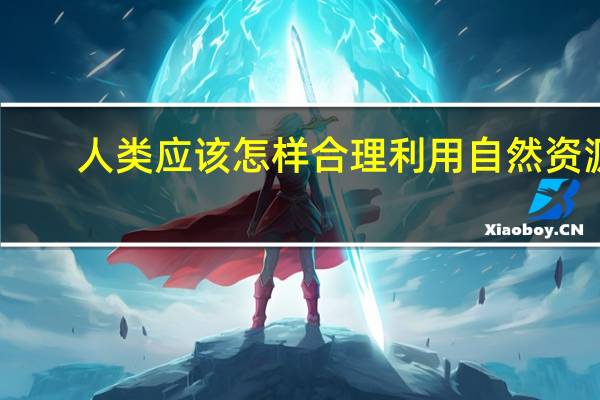 人类应该怎样合理利用自然资源