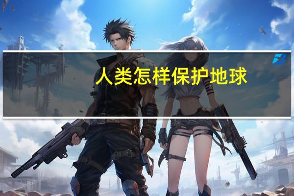 人类怎样保护地球