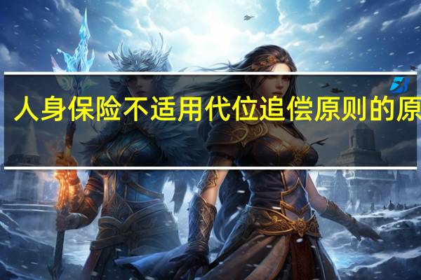 人身保险不适用代位追偿原则的原因是