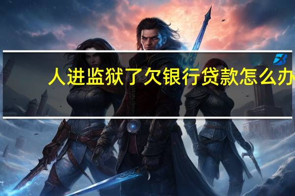 人进监狱了欠银行贷款怎么办