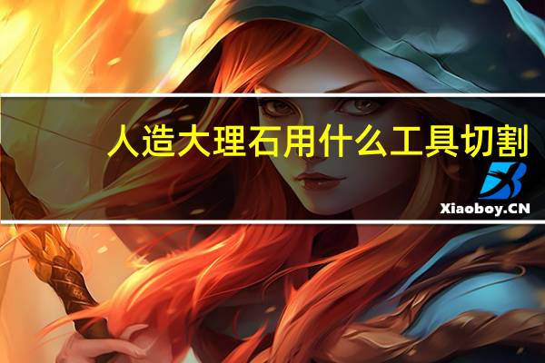 人造大理石用什么工具切割
