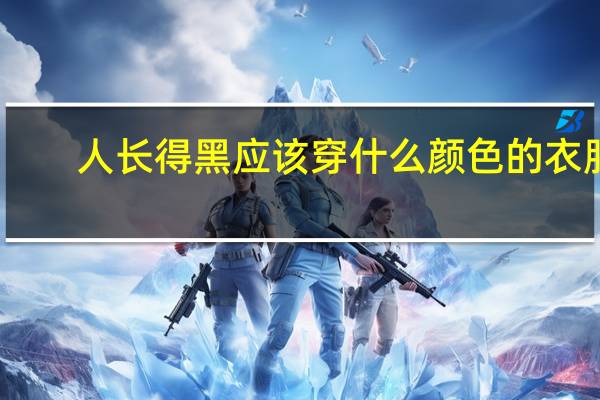 人长得黑应该穿什么颜色的衣服
