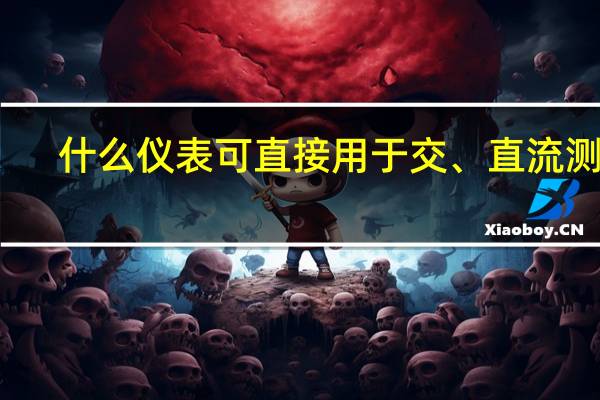 什么仪表可直接用于交、直流测量，且精确度高