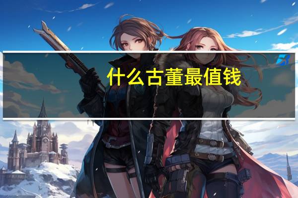 什么古董最值钱