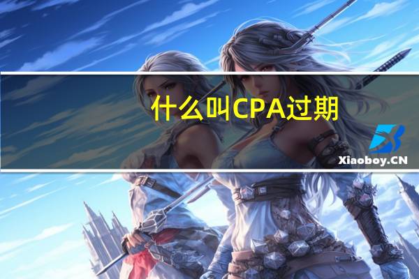 什么叫CPA过期