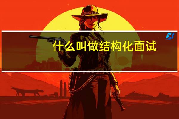 什么叫做结构化面试