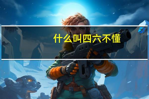 什么叫四六不懂