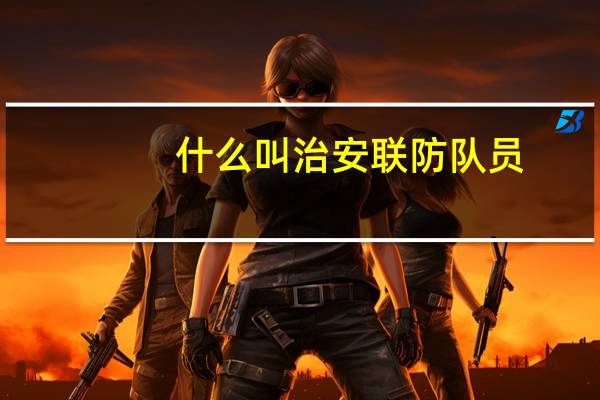 什么叫治安联防队员