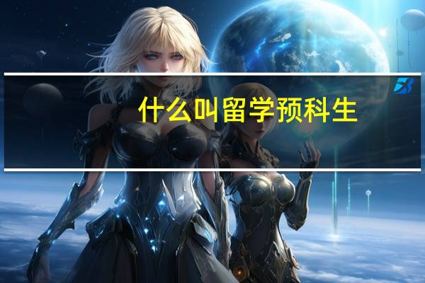 什么叫留学预科生