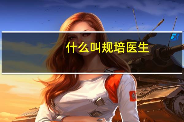 什么叫规培医生
