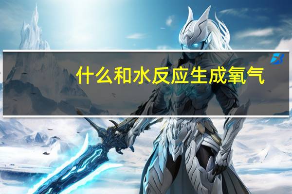 什么和水反应生成氧气