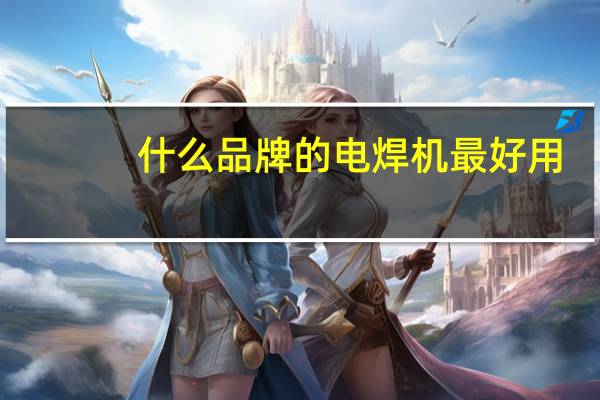 什么品牌的电焊机最好用,家用的