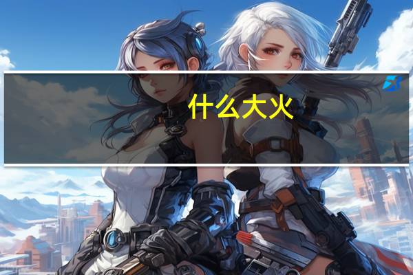 什么大火
