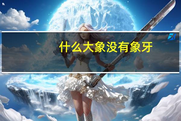 什么大象没有象牙