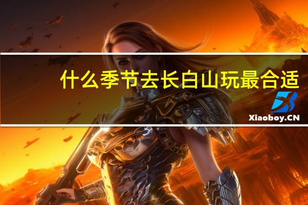 什么季节去长白山玩最合适