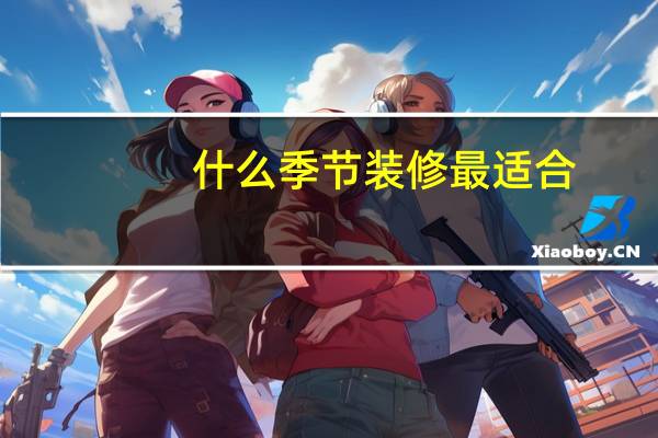 什么季节装修最适合