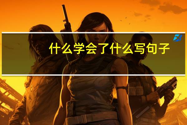 什么学会了什么写句子