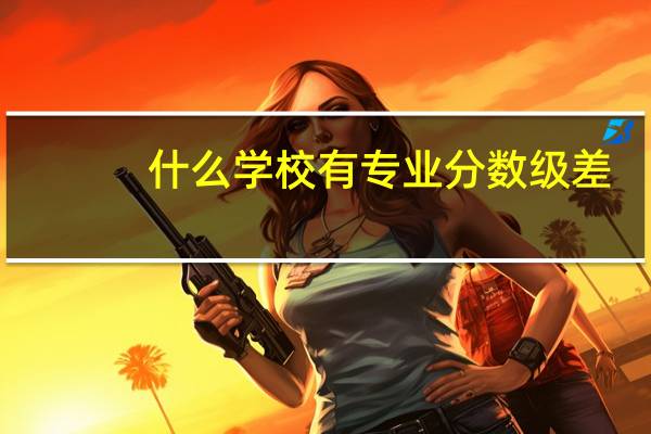 什么学校有专业分数级差
