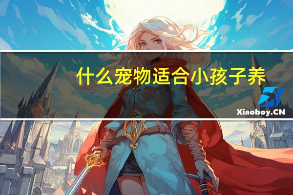 什么宠物适合小孩子养