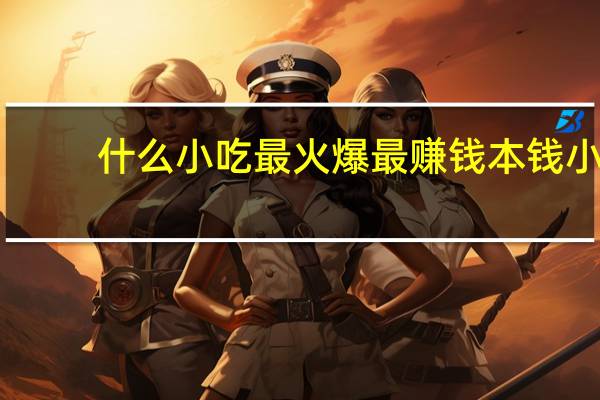 什么小吃最火爆最赚钱本钱小