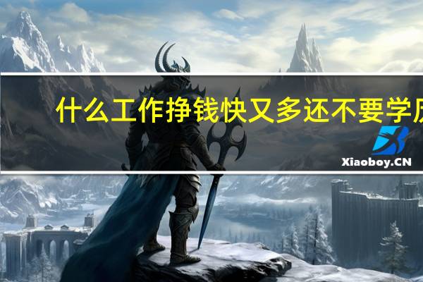 什么工作挣钱快又多还不要学历