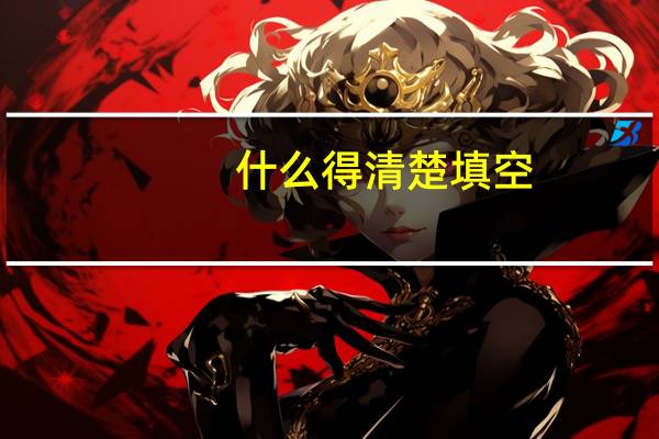 什么得清楚填空