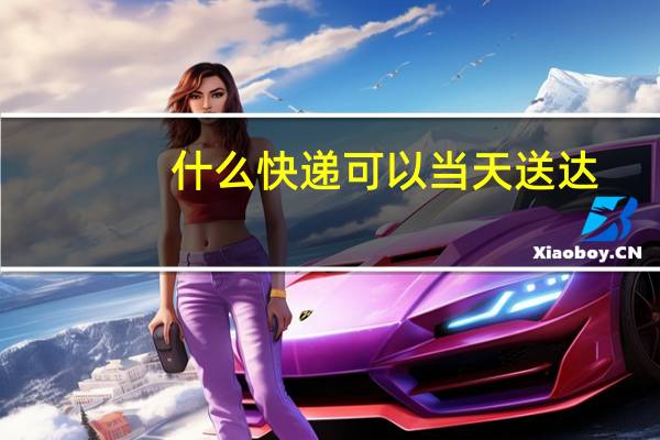 什么快递可以当天送达