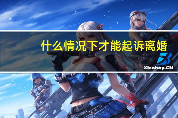 什么情况下才能起诉离婚