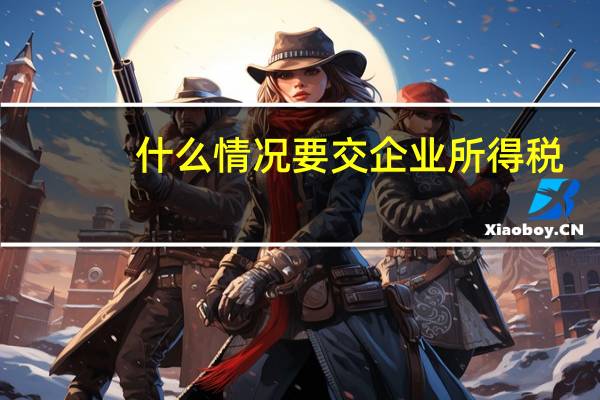 什么情况要交企业所得税