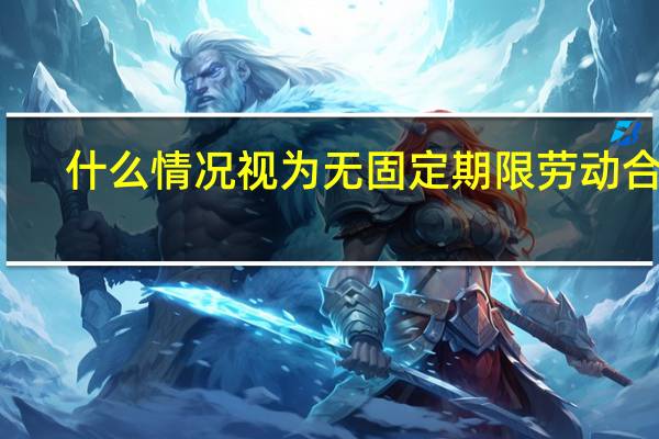 什么情况视为无固定期限劳动合同