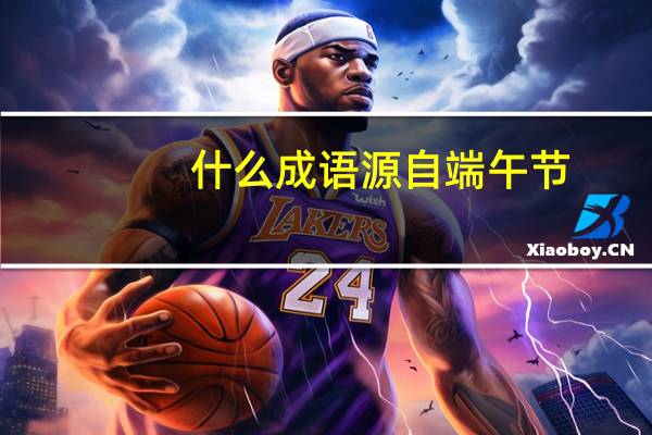 什么成语源自端午节
