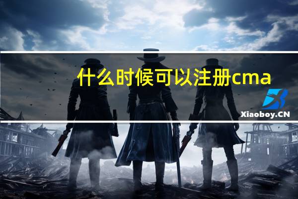 什么时候可以注册cma