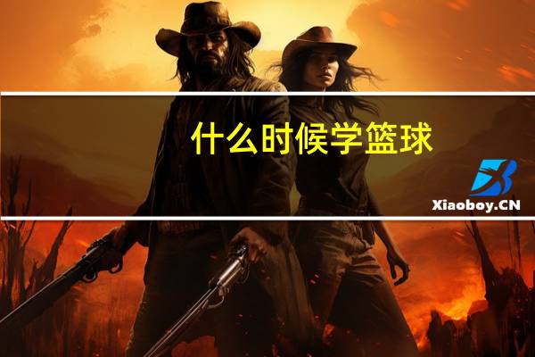 什么时候学篮球